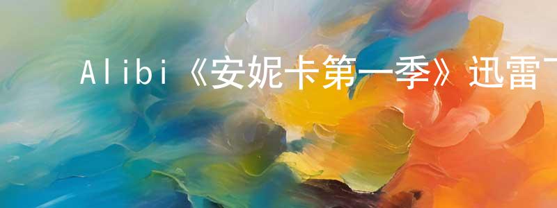 ﻿曾富文的动漫综艺大全,﻿Alibi《安妮卡第一季》迅雷下载/在线观看/百度云-犯罪/历史载-美剧天堂